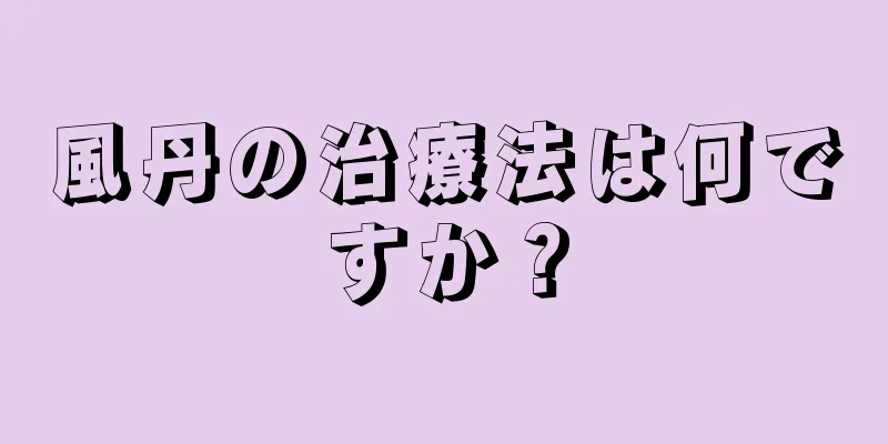 風丹の治療法は何ですか？