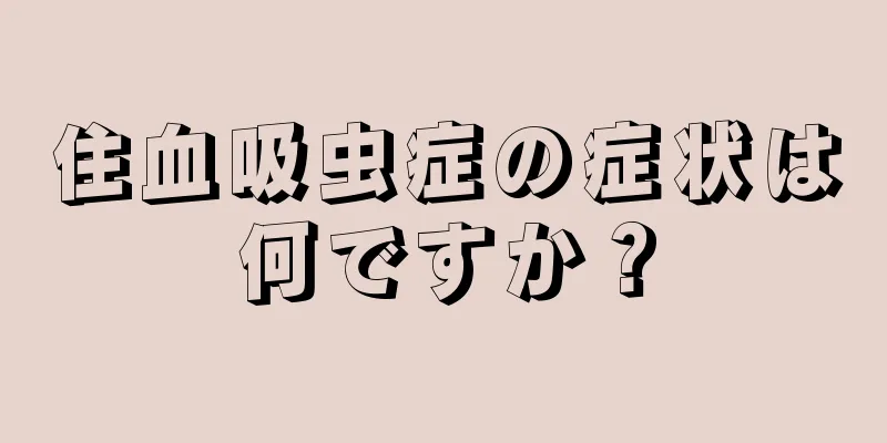 住血吸虫症の症状は何ですか？