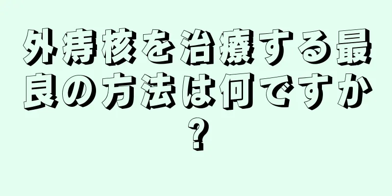 外痔核を治療する最良の方法は何ですか?