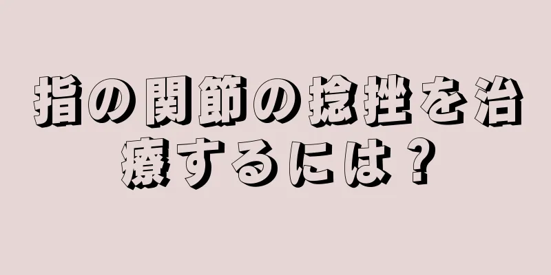 指の関節の捻挫を治療するには？