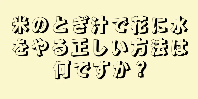 米のとぎ汁で花に水をやる正しい方法は何ですか？