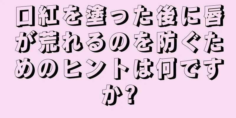 口紅を塗った後に唇が荒れるのを防ぐためのヒントは何ですか?