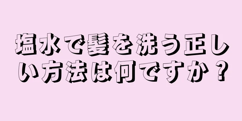 塩水で髪を洗う正しい方法は何ですか？