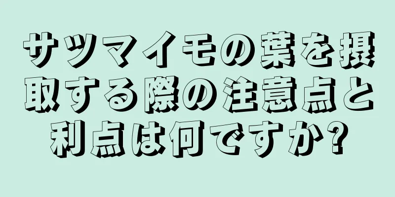 サツマイモの葉を摂取する際の注意点と利点は何ですか?