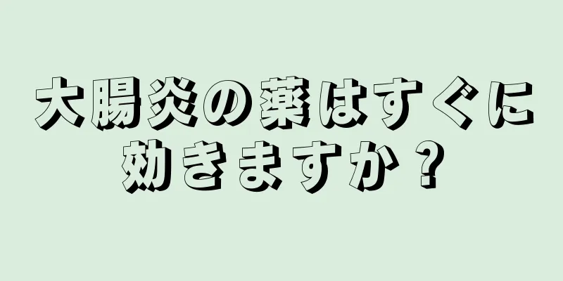 大腸炎の薬はすぐに効きますか？