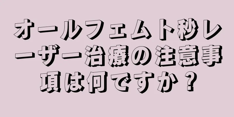 オールフェムト秒レーザー治療の注意事項は何ですか？