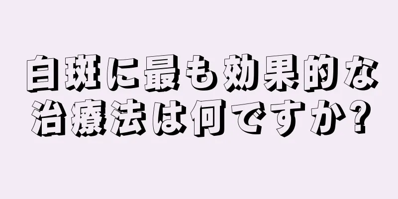 白斑に最も効果的な治療法は何ですか?