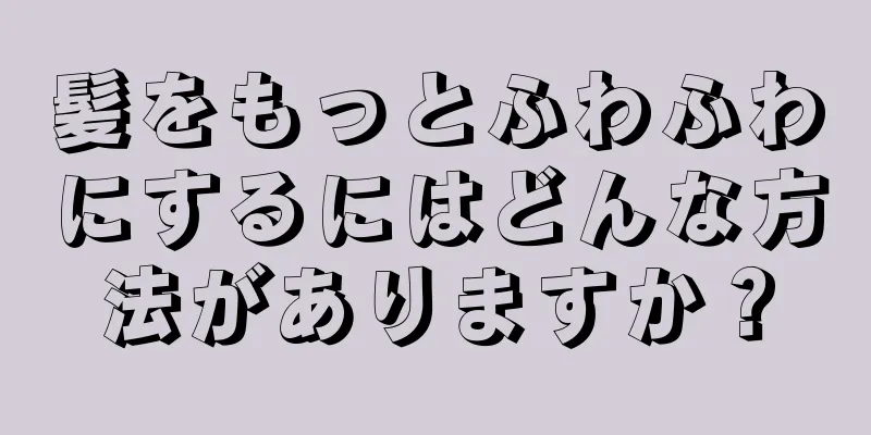 髪をもっとふわふわにするにはどんな方法がありますか？