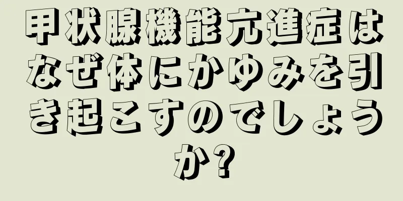 甲状腺機能亢進症はなぜ体にかゆみを引き起こすのでしょうか?