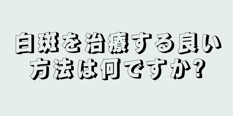 白斑を治療する良い方法は何ですか?