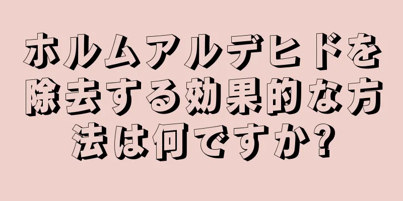 ホルムアルデヒドを除去する効果的な方法は何ですか?