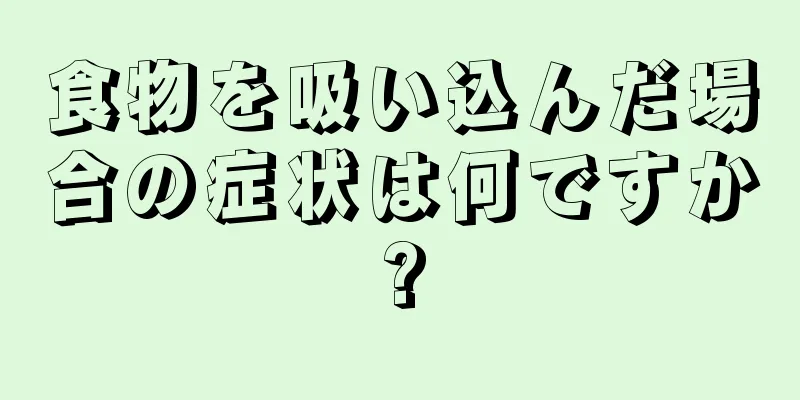 食物を吸い込んだ場合の症状は何ですか?