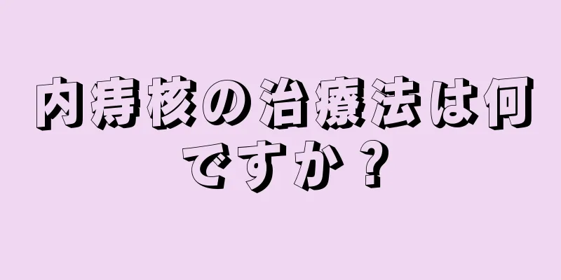 内痔核の治療法は何ですか？