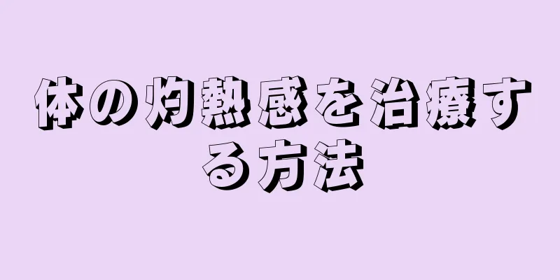 体の灼熱感を治療する方法