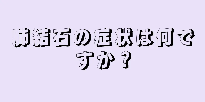 肺結石の症状は何ですか？