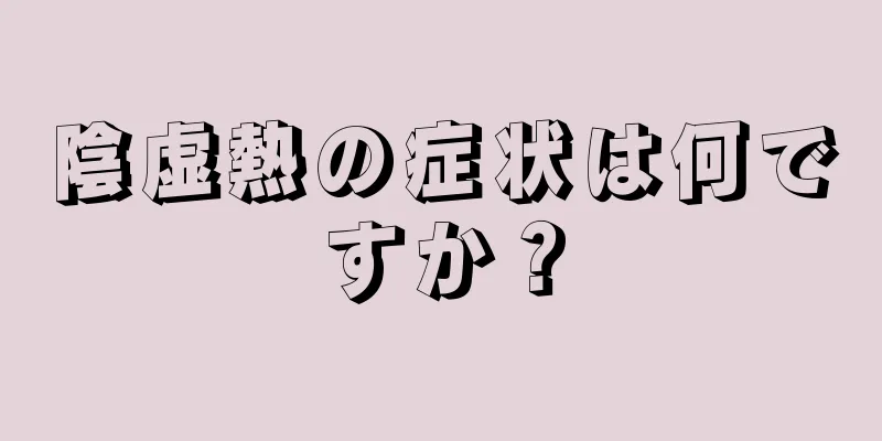 陰虚熱の症状は何ですか？