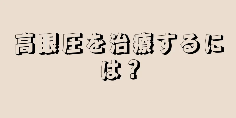 高眼圧を治療するには？