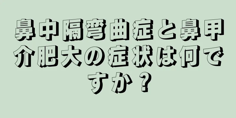 鼻中隔弯曲症と鼻甲介肥大の症状は何ですか？