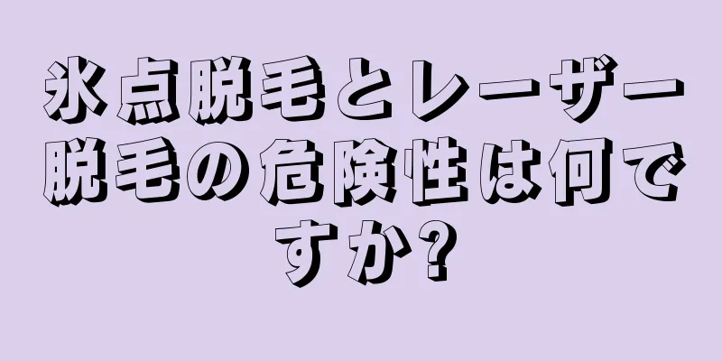 氷点脱毛とレーザー脱毛の危険性は何ですか?