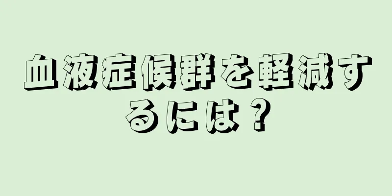 血液症候群を軽減するには？