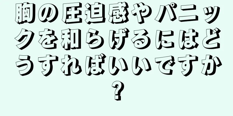 胸の圧迫感やパニックを和らげるにはどうすればいいですか?