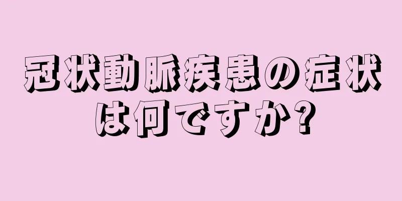 冠状動脈疾患の症状は何ですか?