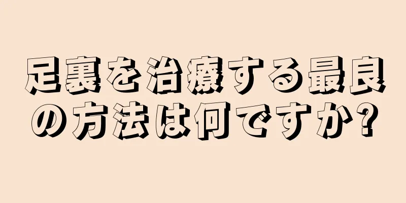 足裏を治療する最良の方法は何ですか?