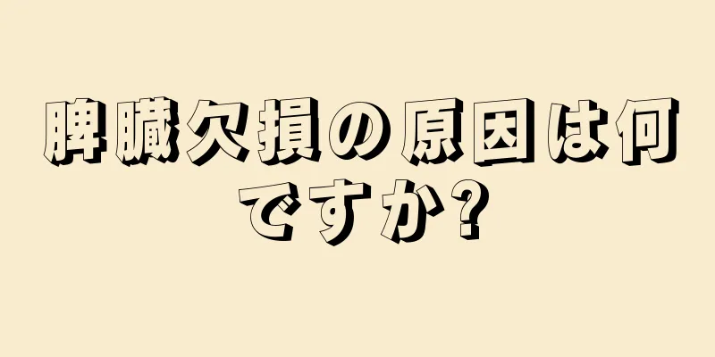 脾臓欠損の原因は何ですか?