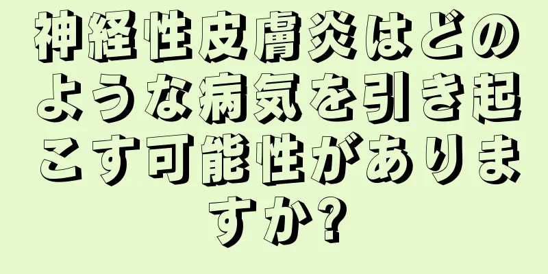 神経性皮膚炎はどのような病気を引き起こす可能性がありますか?