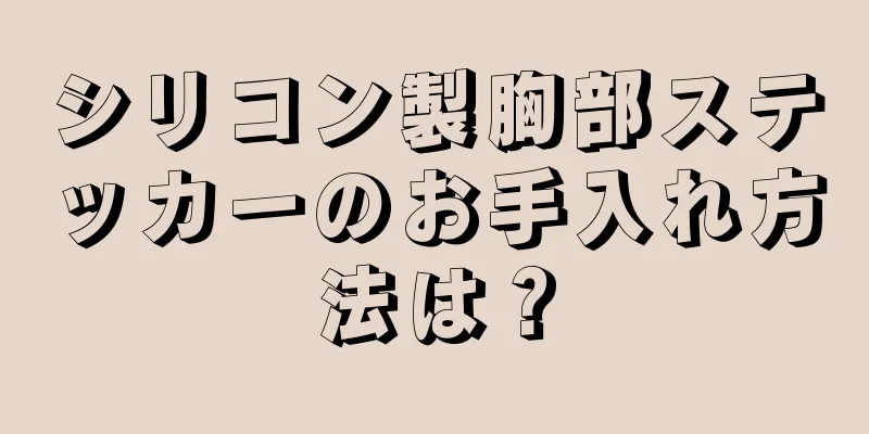 シリコン製胸部ステッカーのお手入れ方法は？