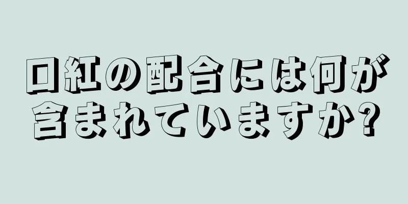 口紅の配合には何が含まれていますか?