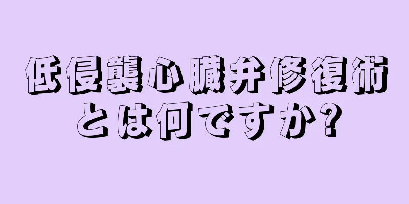 低侵襲心臓弁修復術とは何ですか?