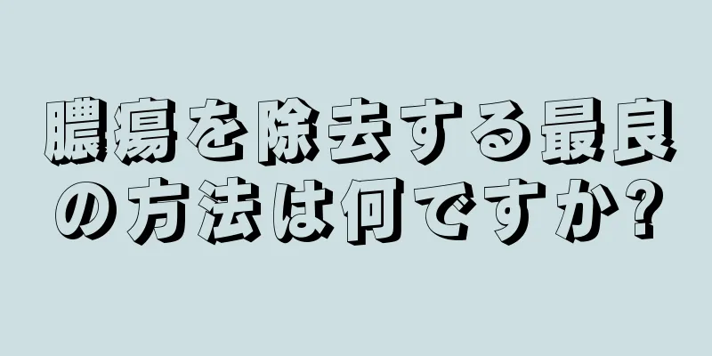 膿瘍を除去する最良の方法は何ですか?