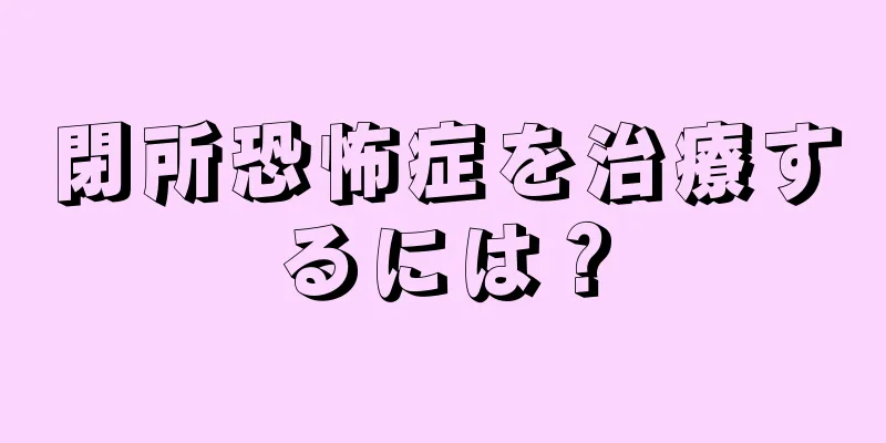 閉所恐怖症を治療するには？