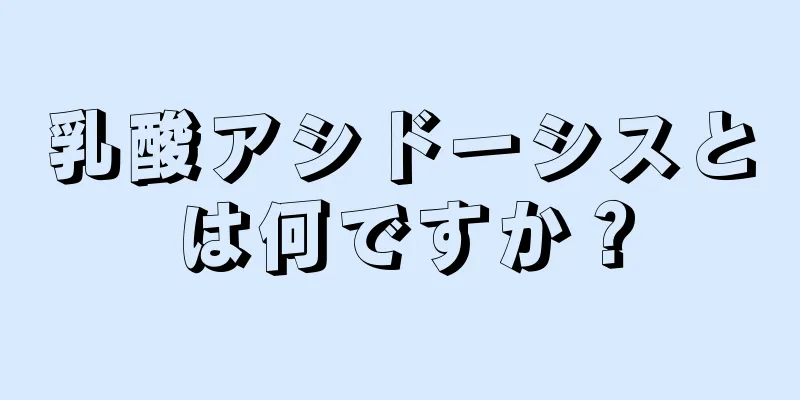 乳酸アシドーシスとは何ですか？