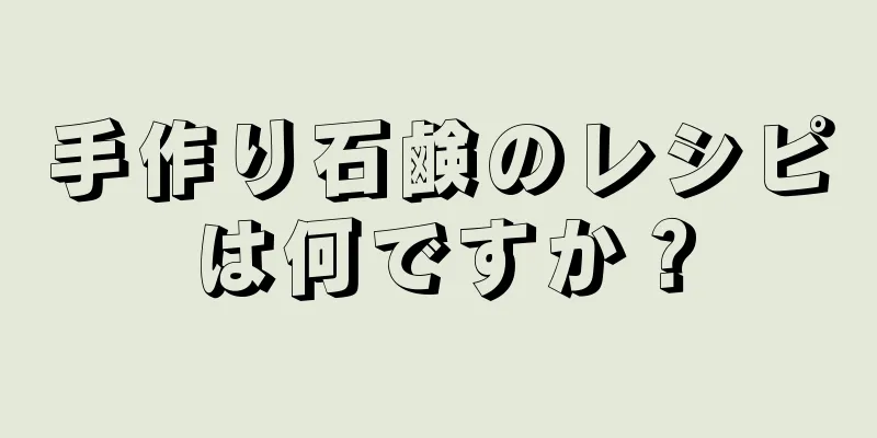 手作り石鹸のレシピは何ですか？