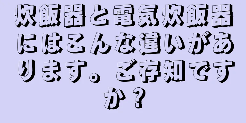 炊飯器と電気炊飯器にはこんな違いがあります。ご存知ですか？