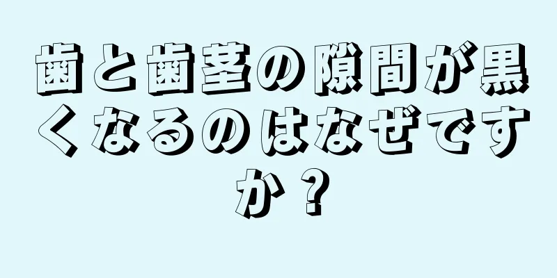 歯と歯茎の隙間が黒くなるのはなぜですか？