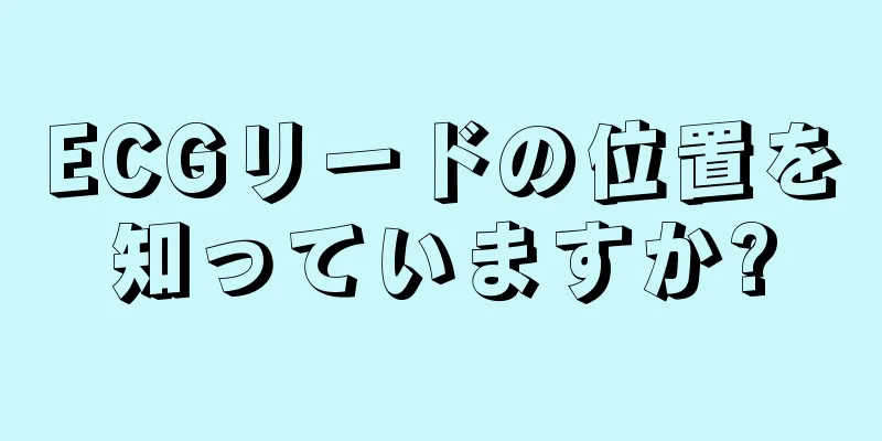 ECGリードの位置を知っていますか?