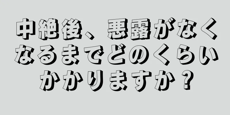 中絶後、悪露がなくなるまでどのくらいかかりますか？