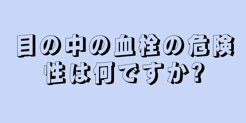 目の中の血栓の危険性は何ですか?