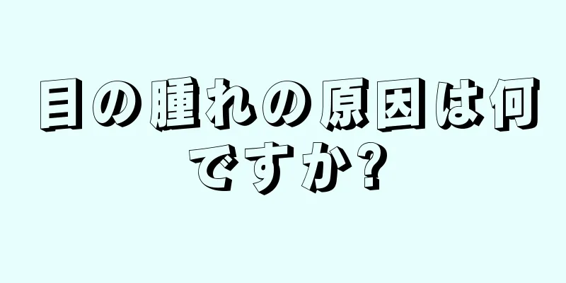 目の腫れの原因は何ですか?