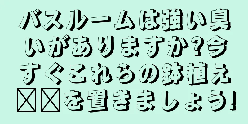 バスルームは強い臭いがありますか?今すぐこれらの鉢植え​​を置きましょう!