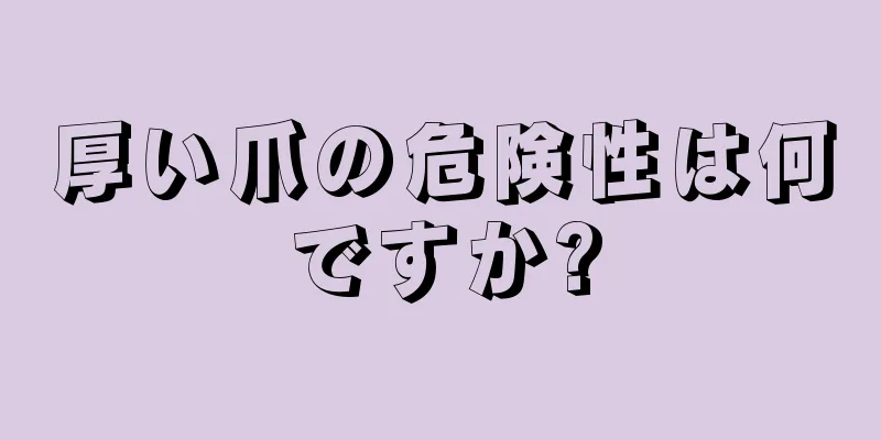 厚い爪の危険性は何ですか?