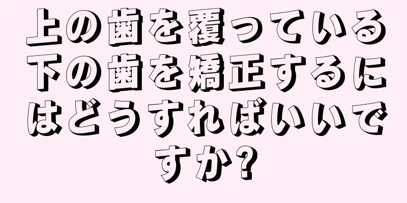 上の歯を覆っている下の歯を矯正するにはどうすればいいですか?