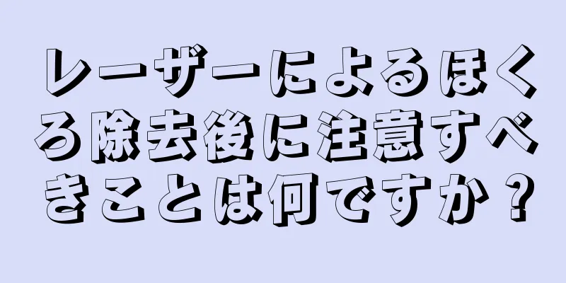 レーザーによるほくろ除去後に注意すべきことは何ですか？