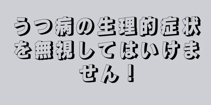 うつ病の生理的症状を無視してはいけません！