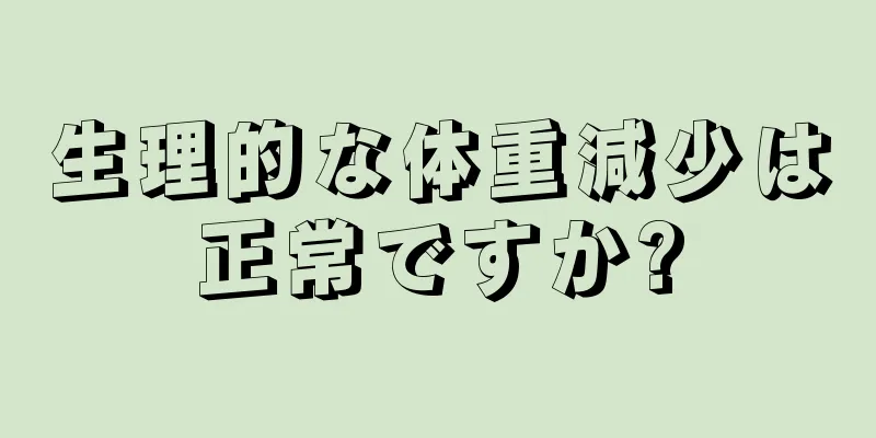 生理的な体重減少は正常ですか?