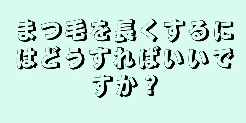 まつ毛を長くするにはどうすればいいですか？