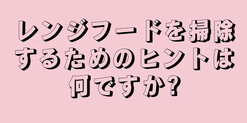 レンジフードを掃除するためのヒントは何ですか?